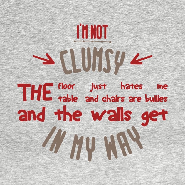 i'm not clumsy the floor just hates me the table and chairs are bullies and the walls get in my way by Mographic997